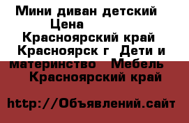 Мини диван детский › Цена ­ 3 500 - Красноярский край, Красноярск г. Дети и материнство » Мебель   . Красноярский край